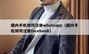 国内手机如何注册whatsapp（国内手机如何注册facebook）