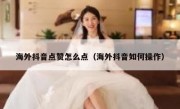 海外抖音点赞怎么点（海外抖音如何操作）