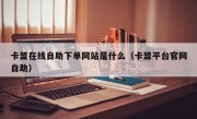 卡盟在线自助下单网站是什么（卡盟平台官网自助）