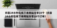 抖音24小时在线下单网站分享10个（抖音24小时在线下单网站分享10个订单）