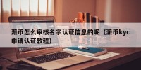 派币怎么审核名字认证信息的呢（派币kyc申请认证教程）