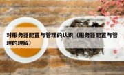 对服务器配置与管理的认识（服务器配置与管理的理解）