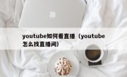 youtube如何看直播（youtube怎么找直播间）