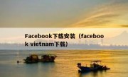 Facebook下载安装（facebook vietnam下载）
