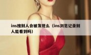 ins搜别人会被发现么（ins浏览记录别人能看到吗）