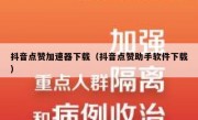 抖音点赞加速器下载（抖音点赞助手软件下载）