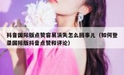 抖音国际版点赞容易消失怎么回事儿（如何登录国际版抖音点赞和评论）