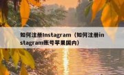 如何注册Instagram（如何注册instagram账号苹果国内）