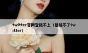 twitter官网登陆不上（登陆不了twitter）