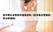 快手帮忙点赞软件是真的吗（快手帮点赞真的可以挣钱吗）