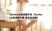 facebook安卓版中文（facebook安卓版下载 官方正式版）