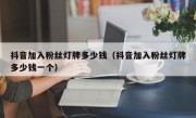 抖音加入粉丝灯牌多少钱（抖音加入粉丝灯牌多少钱一个）