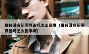 推特没有新闻界面吗怎么回事（推特没有新闻界面吗怎么回事啊）