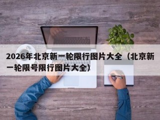 2026年北京新一轮限行图片大全（北京新一轮限号限行图片大全）