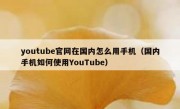 youtube官网在国内怎么用手机（国内手机如何使用YouTube）