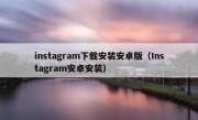 instagram下载安装安卓版（Instagram安卓安装）