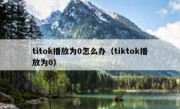 titok播放为0怎么办（tiktok播放为0）