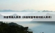 抖音等级人民币（抖音财富等级对应人民币）