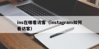 ins在哪看访客（instagram如何看访客）