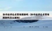 快手给评论点赞有限制吗（快手给评论点赞有限制吗怎么解除）