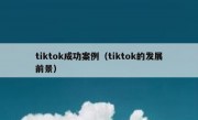 tiktok成功案例（tiktok的发展前景）