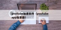 youtube加速软件（youtube app加速器）