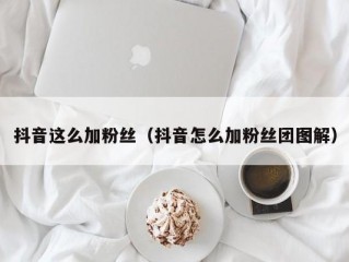 抖音这么加粉丝（抖音怎么加粉丝团图解）