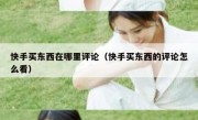 快手买东西在哪里评论（快手买东西的评论怎么看）