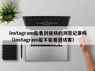 instagram能看到视频的浏览记录吗（instagram能不能看到访客）