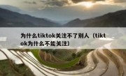 为什么tiktok关注不了别人（tiktok为什么不能关注）