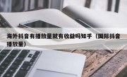 海外抖音有播放量就有收益吗知乎（国际抖音播放量）