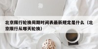 北京限行轮换周期时间表最新规定是什么（北京限行从哪天轮换）