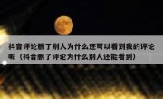 抖音评论删了别人为什么还可以看到我的评论呢（抖音删了评论为什么别人还能看到）