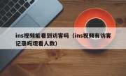 ins视频能看到访客吗（ins视频有访客记录吗观看人数）