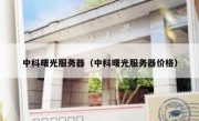 中科曙光服务器（中科曙光服务器价格）