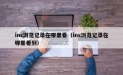 ins浏览记录在哪里看（ins浏览记录在哪里看到）