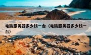 电脑服务器多少钱一台（电脑服务器多少钱一台）