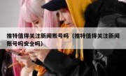 推特值得关注新闻账号吗（推特值得关注新闻账号吗安全吗）