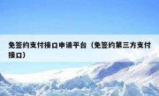 免签约支付接口申请平台（免签约第三方支付接口）