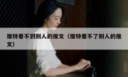 推特看不到别人的推文（推特看不了别人的推文）