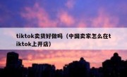 tiktok卖货好做吗（中国卖家怎么在tiktok上开店）