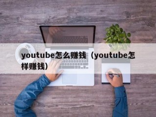youtube怎么赚钱（youtube怎样赚钱）