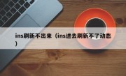ins刷新不出来（ins进去刷新不了动态）