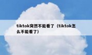tiktok突然不能看了（tiktok怎么不能看了）