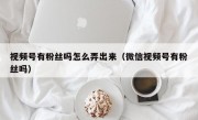 视频号有粉丝吗怎么弄出来（微信视频号有粉丝吗）