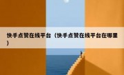 快手点赞在线平台（快手点赞在线平台在哪里）