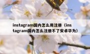 instagram国内怎么用注册（instagram国内怎么注册不了安卓华为）