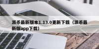 派币最新版本1.13.0更新下载（派币最新版app下载）