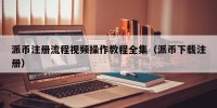 派币注册流程视频操作教程全集（派币下载注册）