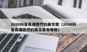 2020抖音高潮很燃的英文歌（2020抖音高潮很燃的英文歌有哪些）
